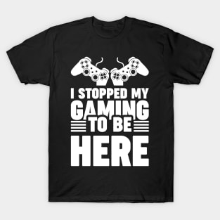 I stopped my gaming to be here - Funny Meme Simple Black and White Gaming Quotes Satire Sayings T-Shirt